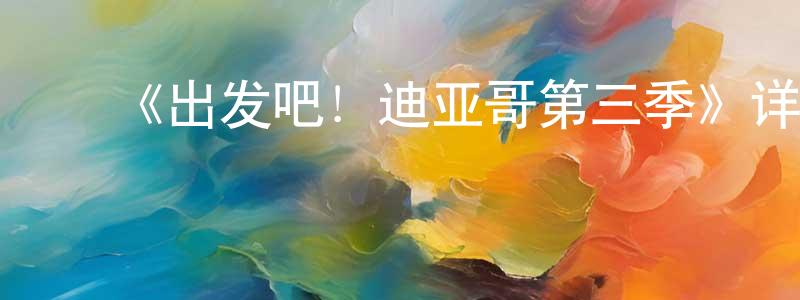﻿《出发吧！迪亚哥第三季》详情介绍_出发吧！迪亚哥第三季已完结在线观看_出发吧！迪亚哥第三季迅雷下载_欧美动漫 ﻿陈雄才的blog